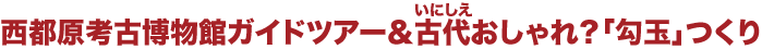 西都原考古博物館ガイドツアー＆古代おしゃれ？「勾玉」つくり